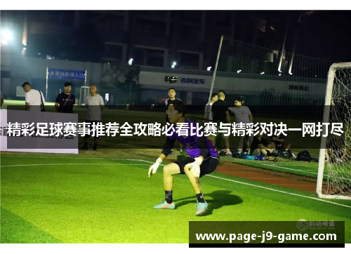 精彩足球赛事推荐全攻略必看比赛与精彩对决一网打尽