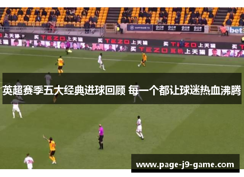 英超赛季五大经典进球回顾 每一个都让球迷热血沸腾