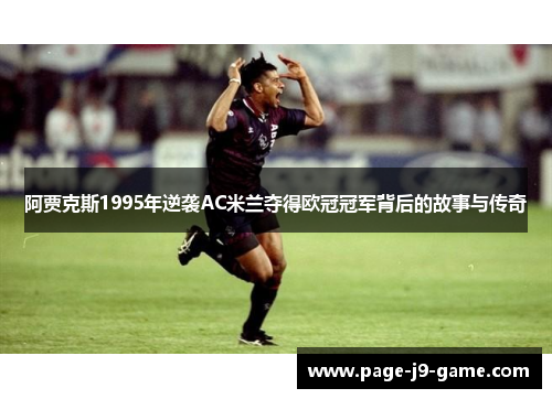 阿贾克斯1995年逆袭AC米兰夺得欧冠冠军背后的故事与传奇