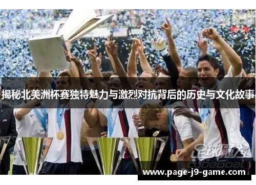 揭秘北美洲杯赛独特魅力与激烈对抗背后的历史与文化故事