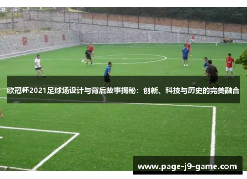欧冠杯2021足球场设计与背后故事揭秘：创新、科技与历史的完美融合