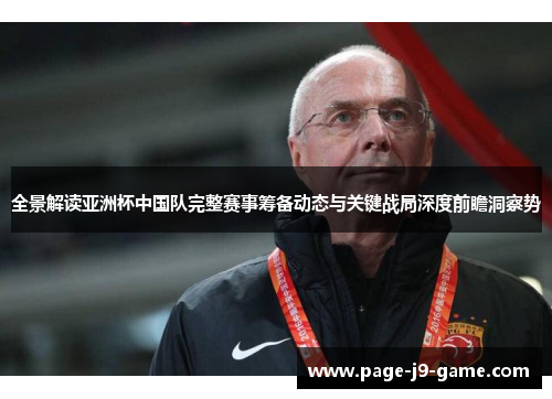 全景解读亚洲杯中国队完整赛事筹备动态与关键战局深度前瞻洞察势