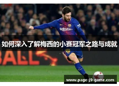 如何深入了解梅西的小赛冠军之路与成就