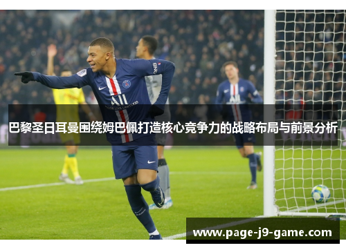 巴黎圣日耳曼围绕姆巴佩打造核心竞争力的战略布局与前景分析