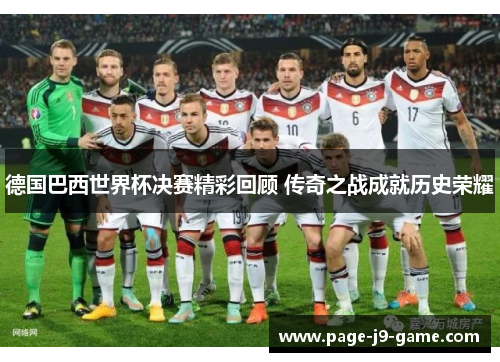 德国巴西世界杯决赛精彩回顾 传奇之战成就历史荣耀