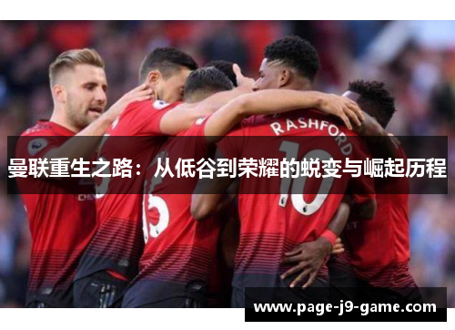 曼联重生之路：从低谷到荣耀的蜕变与崛起历程