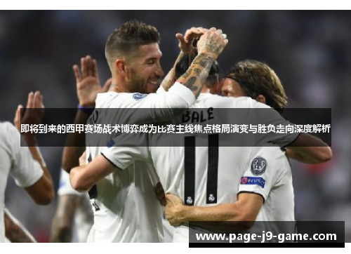 即将到来的西甲赛场战术博弈成为比赛主线焦点格局演变与胜负走向深度解析 即将到来的西甲赛场战术博弈成为比赛主线焦点格局演变与胜负走向深度解析