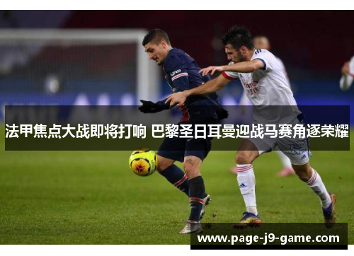 法甲焦点大战即将打响 巴黎圣日耳曼迎战马赛角逐荣耀