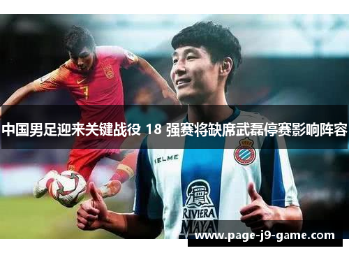 中国男足迎来关键战役 18 强赛将缺席武磊停赛影响阵容