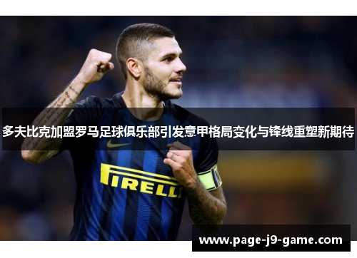多夫比克加盟罗马足球俱乐部引发意甲格局变化与锋线重塑新期待