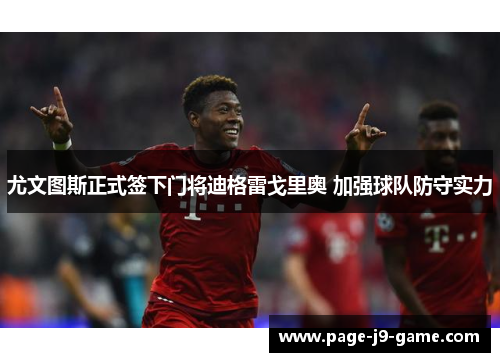 尤文图斯正式签下门将迪格雷戈里奥 加强球队防守实力 尤文图斯正式签下门将迪格雷戈里奥 加强球队防守实力