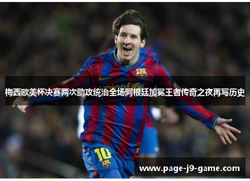 梅西欧美杯决赛两次助攻统治全场阿根廷加冕王者传奇之夜再写历史