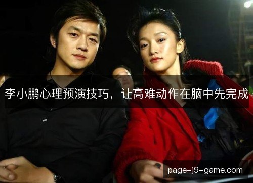 李小鹏心理预演技巧，让高难动作在脑中先完成