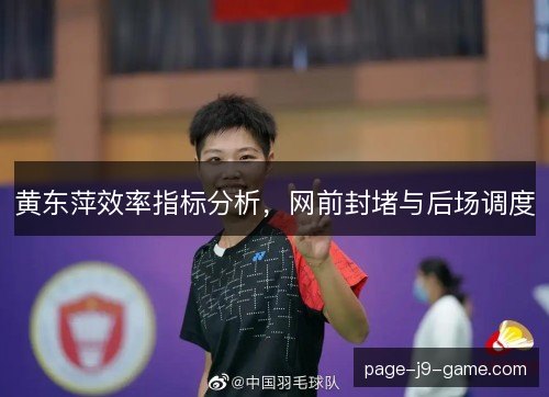 黄东萍效率指标分析,网前封堵与后场调度 黄东萍效率指标分析,网前封堵与后场调度