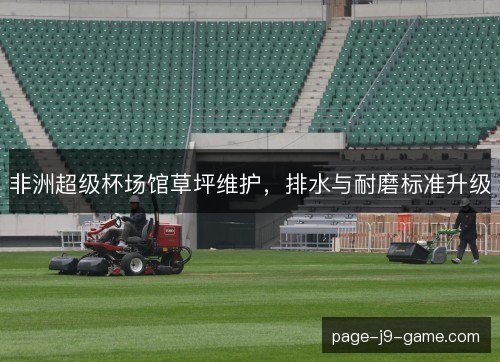 非洲超级杯场馆草坪维护，排水与耐磨标准升级