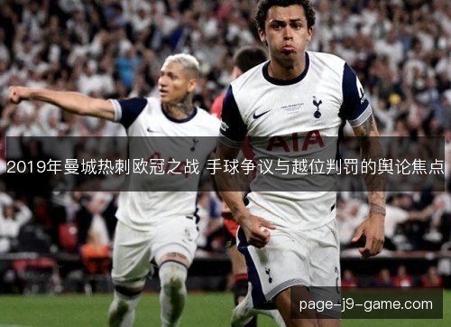 2019年曼城热刺欧冠之战 手球争议与越位判罚的舆论焦点